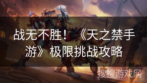 战无不胜！《天之禁手游》极限挑战攻略