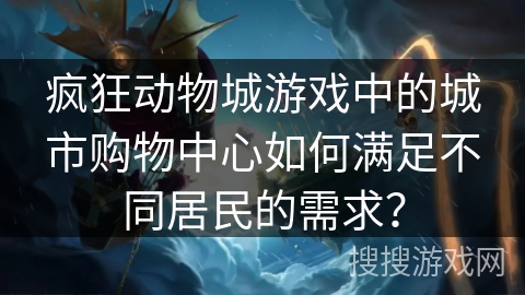 疯狂动物城游戏中的城市购物中心如何满足不同居民的需求? 疯狂动物城游戏中的城市购物中心如何满足不同居民的需求?