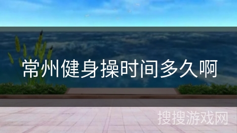 常州健身操时间多久啊