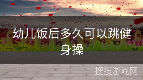 幼儿饭后多久可以跳健身操