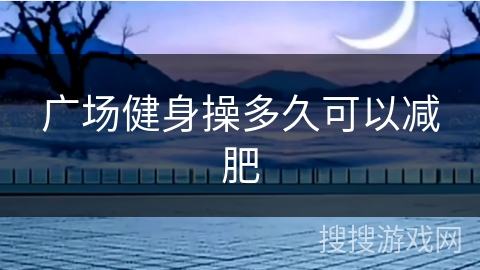 广场健身操多久可以减肥