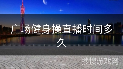 广场健身操直播时间多久
