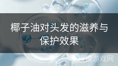 椰子油对头发的滋养与保护效果