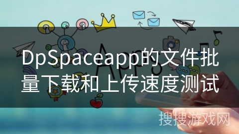 DpSpaceapp的文件批量下载和上传速度测试
