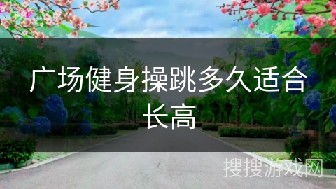 广场健身操跳多久适合长高