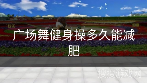 广场舞健身操多久能减肥