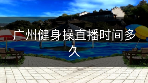 广州健身操直播时间多久