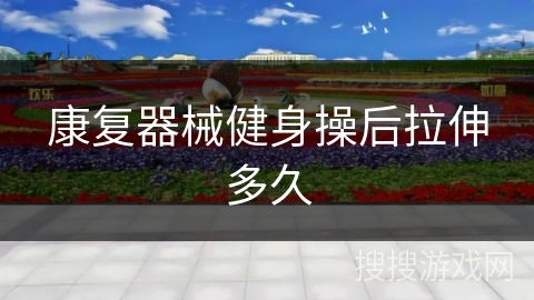 康复器械健身操后拉伸多久