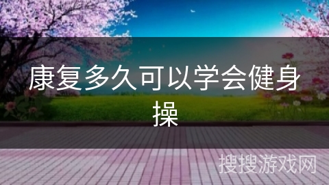 康复多久可以学会健身操