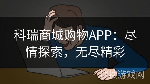 科瑞商城购物APP：尽情探索，无尽精彩