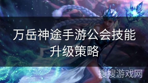 万岳神途手游公会技能升级策略