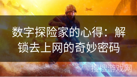 数字探险家的心得：解锁去上网的奇妙密码