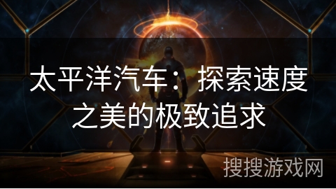 太平洋汽车：探索速度之美的极致追求