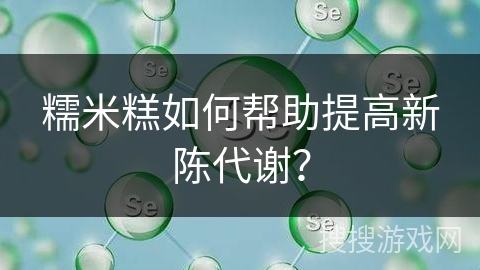 糯米糕如何帮助提高新陈代谢？