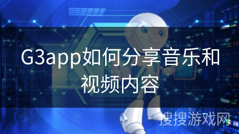 G3app如何分享音乐和视频内容