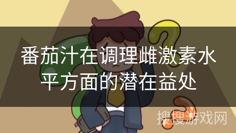 番茄汁在调理雌激素水平方面的潜在益处