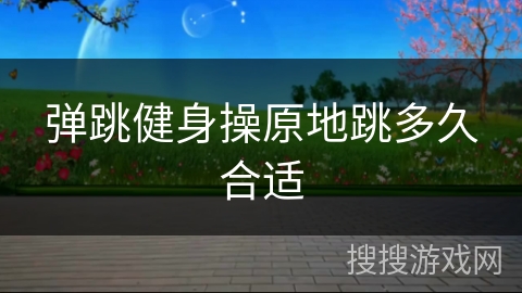 弹跳健身操原地跳多久合适