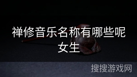 禅修音乐名称有哪些呢女生