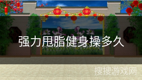 强力甩脂健身操多久