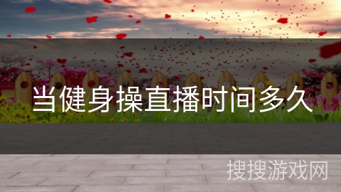 当健身操直播时间多久