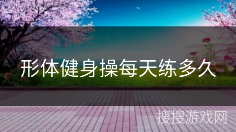 形体健身操每天练多久