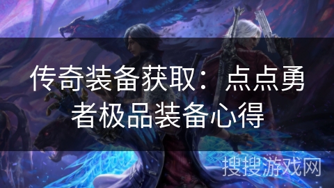 传奇装备获取：点点勇者极品装备心得