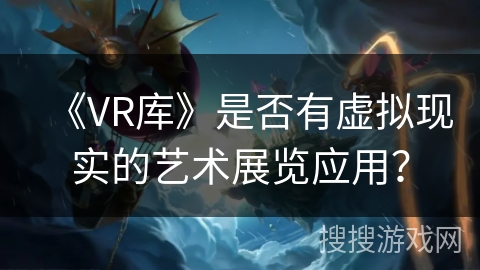 《VR库》是否有虚拟现实的艺术展览应用？