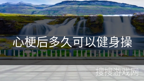 心梗后多久可以健身操 心梗后多久可以健身操