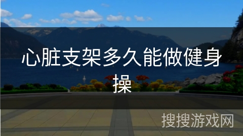 心脏支架多久能做健身操