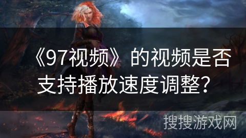 《97视频》的视频是否支持播放速度调整？