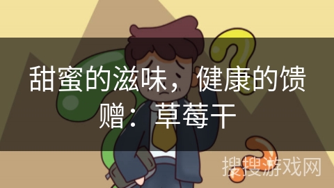 甜蜜的滋味，健康的馈赠：草莓干