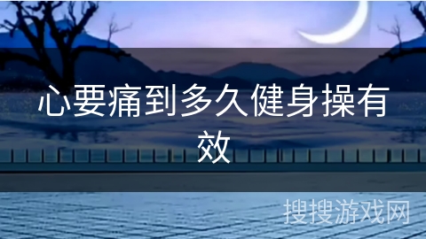 心要痛到多久健身操有效 心要痛到多久健身操有效