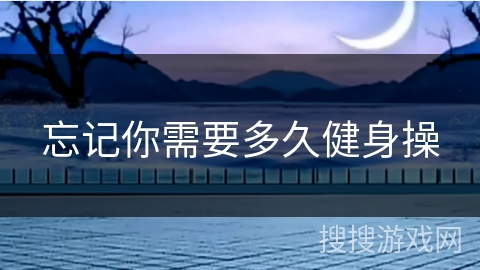 忘记你需要多久健身操