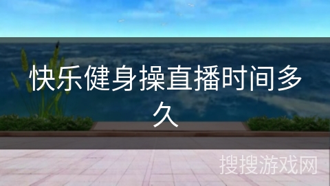 快乐健身操直播时间多久