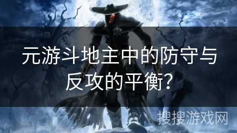 元游斗地主中的防守与反攻的平衡？