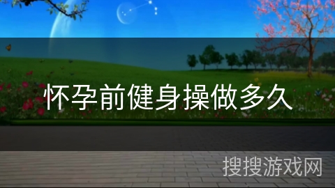 怀孕前健身操做多久