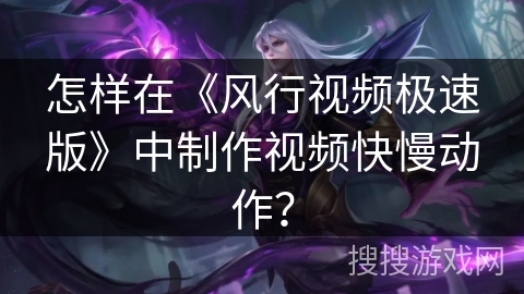 怎样在《风行视频极速版》中制作视频快慢动作？