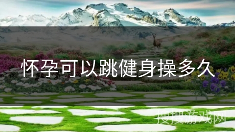 怀孕可以跳健身操多久