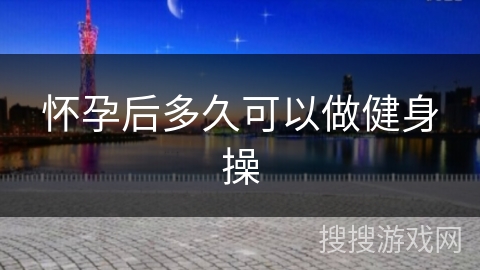 怀孕后多久可以做健身操