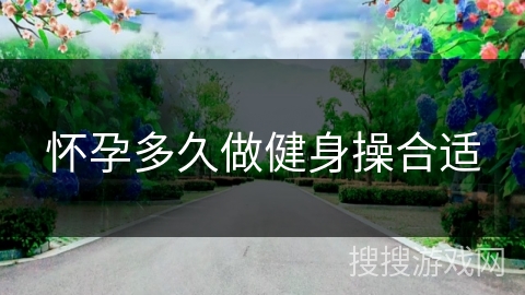 怀孕多久做健身操合适