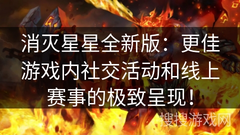 消灭星星全新版:更佳游戏内社交活动和线上赛事的极致呈现! 消灭星星全新版:更佳游戏内社交活动和线上赛事的极致呈现!
