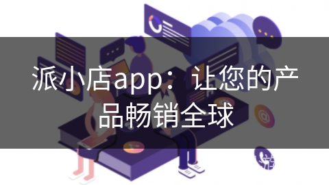 派小店app：让您的产品畅销全球
