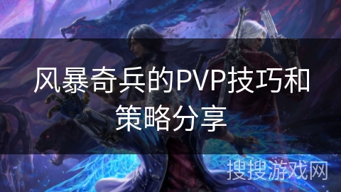 风暴奇兵的PVP技巧和策略分享 风暴奇兵的PVP技巧和策略分享