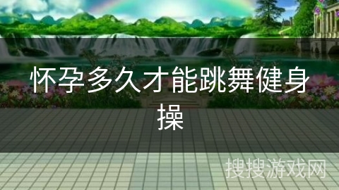 怀孕多久才能跳舞健身操