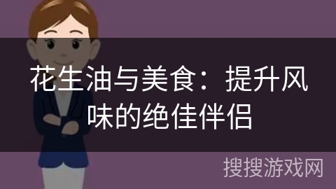 花生油与美食：提升风味的绝佳伴侣
