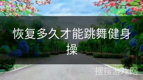 恢复多久才能跳舞健身操