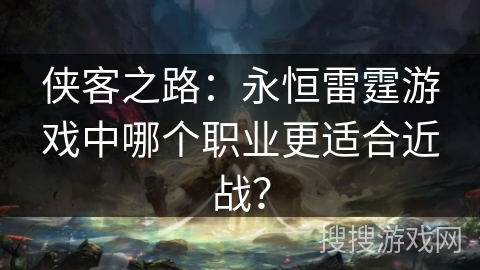 侠客之路：永恒雷霆游戏中哪个职业更适合近战？
