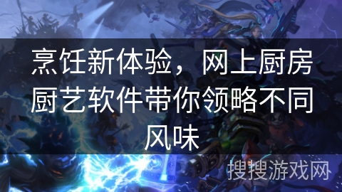 烹饪新体验，网上厨房厨艺软件带你领略不同风味