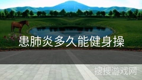 患肺炎多久能健身操