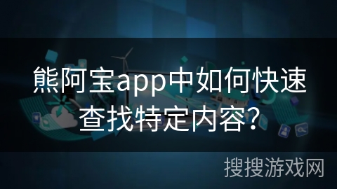 熊阿宝app中如何快速查找特定内容？